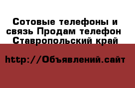 Сотовые телефоны и связь Продам телефон. Ставропольский край